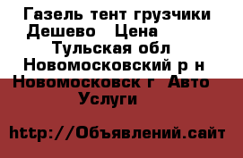 Газель-тент грузчики Дешево › Цена ­ 350 - Тульская обл., Новомосковский р-н, Новомосковск г. Авто » Услуги   